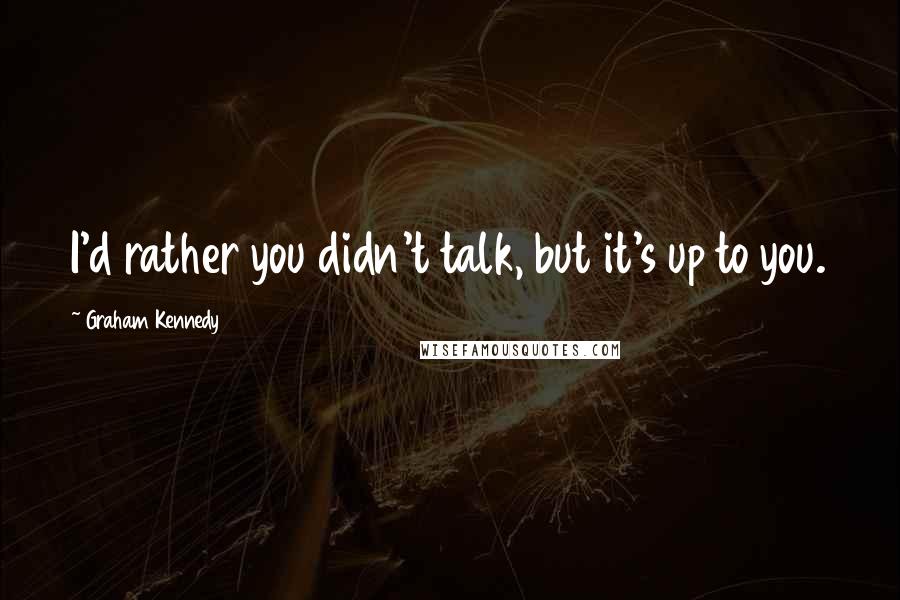 Graham Kennedy Quotes: I'd rather you didn't talk, but it's up to you.
