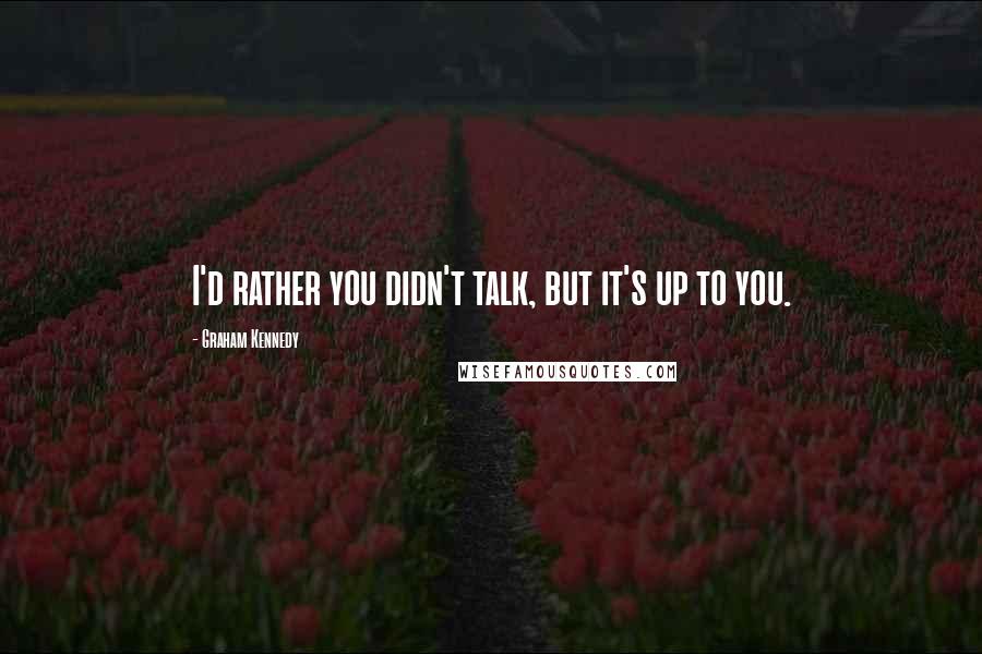 Graham Kennedy Quotes: I'd rather you didn't talk, but it's up to you.