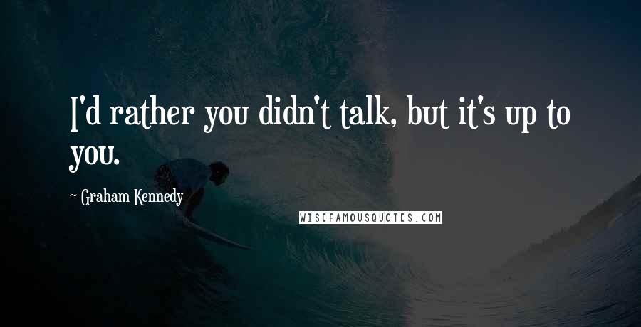 Graham Kennedy Quotes: I'd rather you didn't talk, but it's up to you.