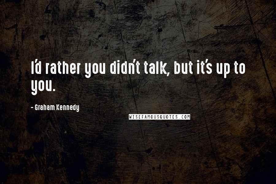 Graham Kennedy Quotes: I'd rather you didn't talk, but it's up to you.