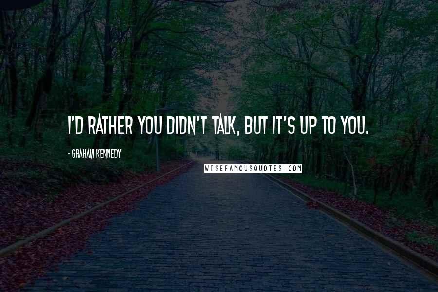 Graham Kennedy Quotes: I'd rather you didn't talk, but it's up to you.