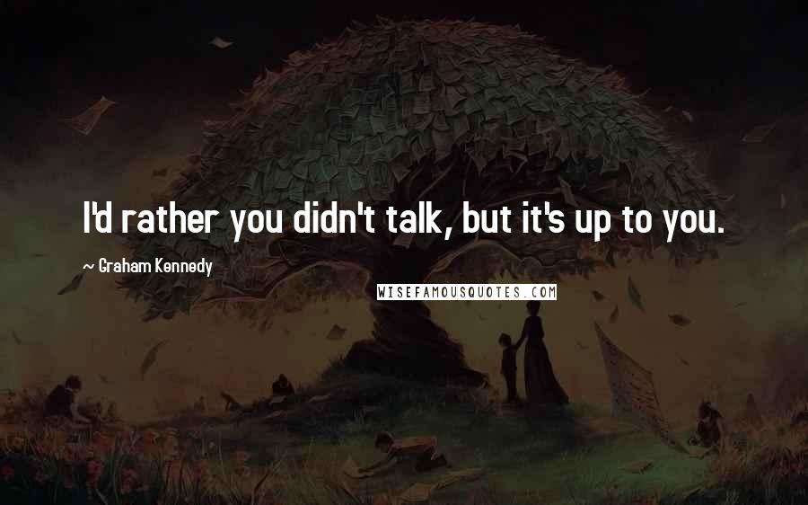 Graham Kennedy Quotes: I'd rather you didn't talk, but it's up to you.