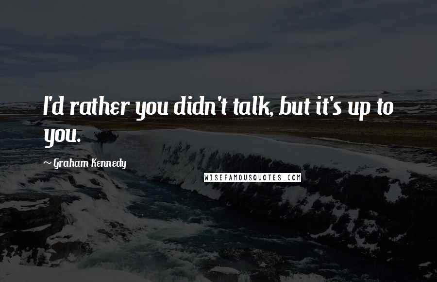 Graham Kennedy Quotes: I'd rather you didn't talk, but it's up to you.