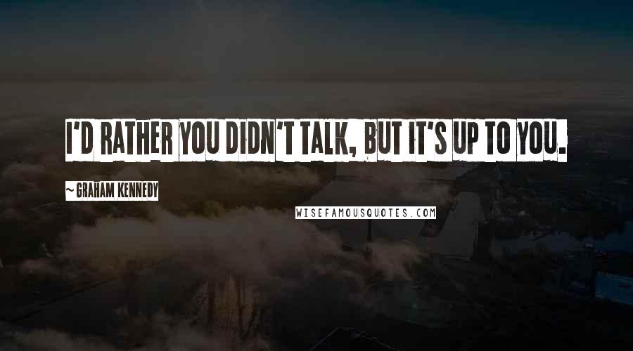 Graham Kennedy Quotes: I'd rather you didn't talk, but it's up to you.