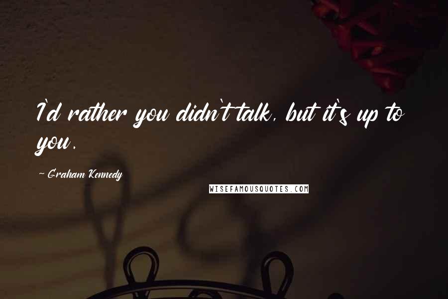 Graham Kennedy Quotes: I'd rather you didn't talk, but it's up to you.