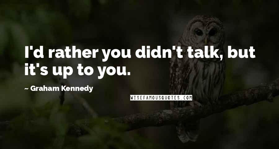 Graham Kennedy Quotes: I'd rather you didn't talk, but it's up to you.