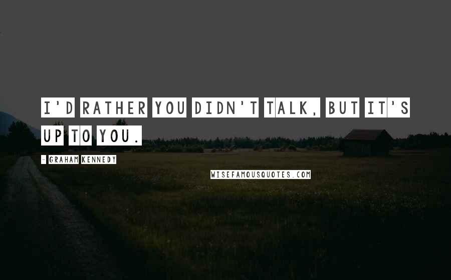 Graham Kennedy Quotes: I'd rather you didn't talk, but it's up to you.