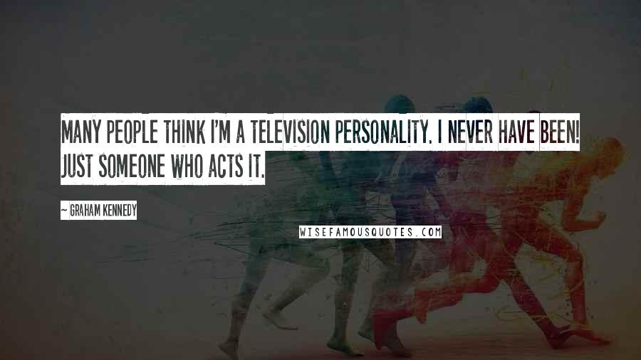 Graham Kennedy Quotes: Many people think I'm a television personality. I never have been! Just someone who acts it.