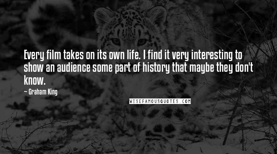 Graham King Quotes: Every film takes on its own life. I find it very interesting to show an audience some part of history that maybe they don't know.