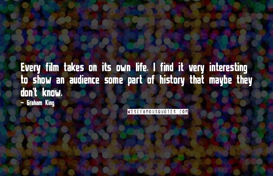 Graham King Quotes: Every film takes on its own life. I find it very interesting to show an audience some part of history that maybe they don't know.