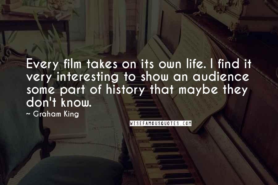 Graham King Quotes: Every film takes on its own life. I find it very interesting to show an audience some part of history that maybe they don't know.
