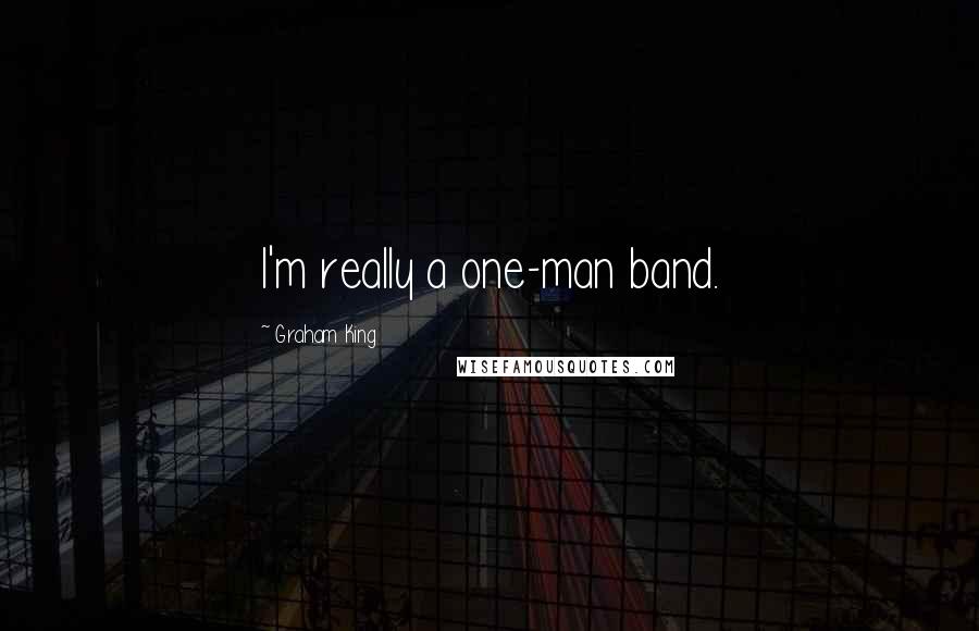 Graham King Quotes: I'm really a one-man band.