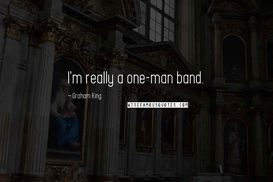 Graham King Quotes: I'm really a one-man band.