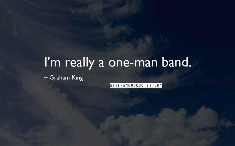 Graham King Quotes: I'm really a one-man band.