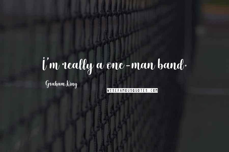 Graham King Quotes: I'm really a one-man band.