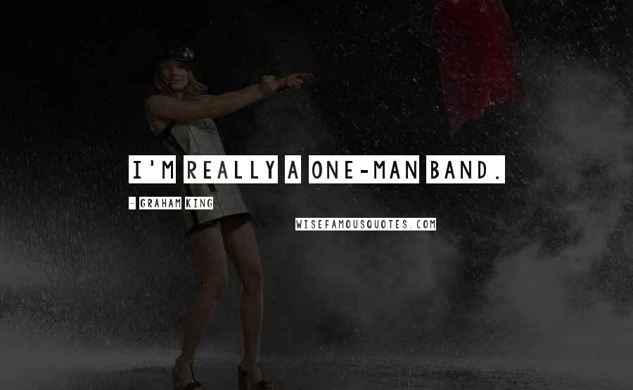 Graham King Quotes: I'm really a one-man band.