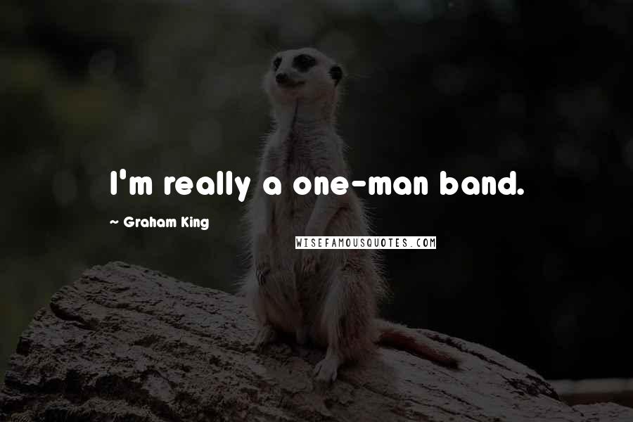 Graham King Quotes: I'm really a one-man band.