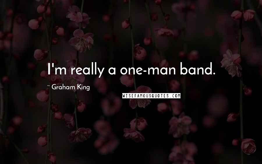 Graham King Quotes: I'm really a one-man band.