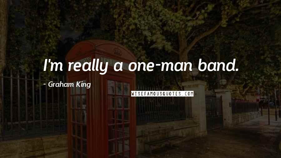 Graham King Quotes: I'm really a one-man band.