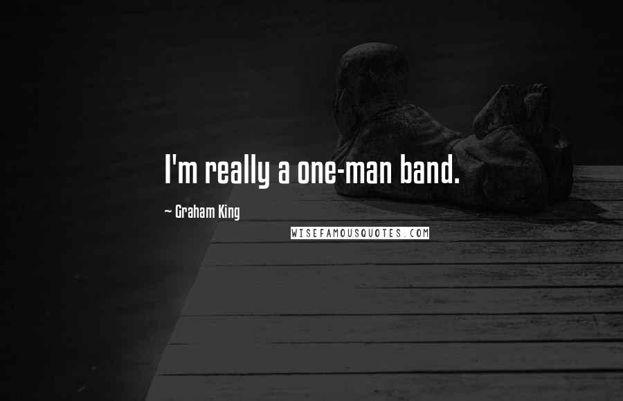 Graham King Quotes: I'm really a one-man band.