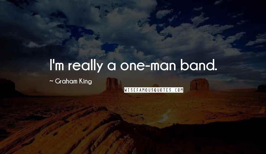 Graham King Quotes: I'm really a one-man band.