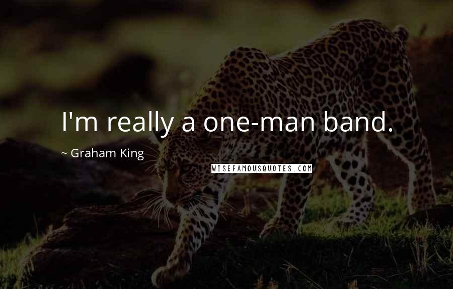 Graham King Quotes: I'm really a one-man band.