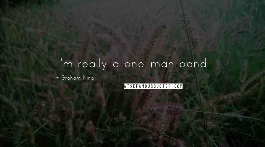 Graham King Quotes: I'm really a one-man band.