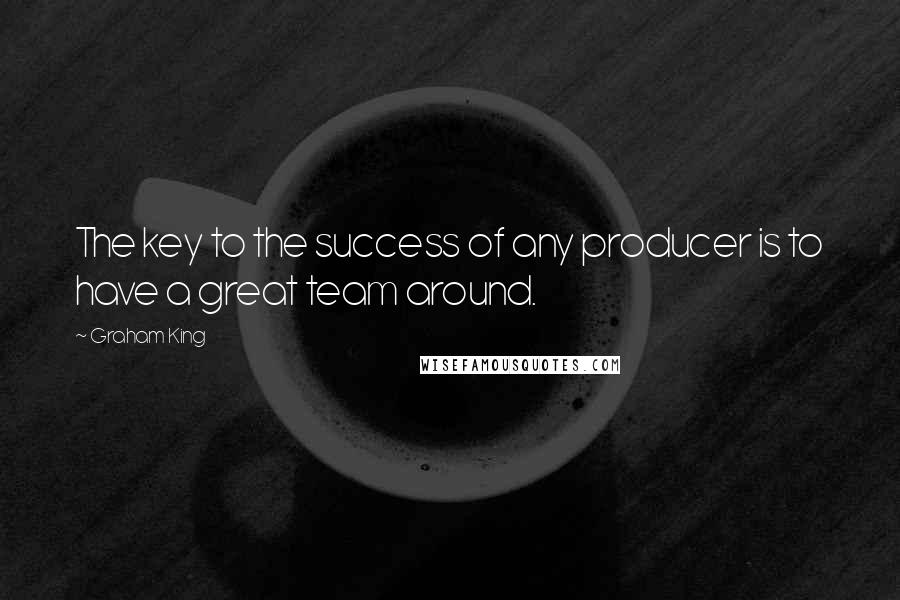 Graham King Quotes: The key to the success of any producer is to have a great team around.