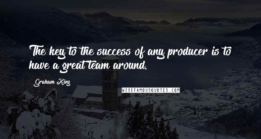 Graham King Quotes: The key to the success of any producer is to have a great team around.