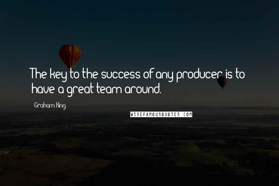 Graham King Quotes: The key to the success of any producer is to have a great team around.