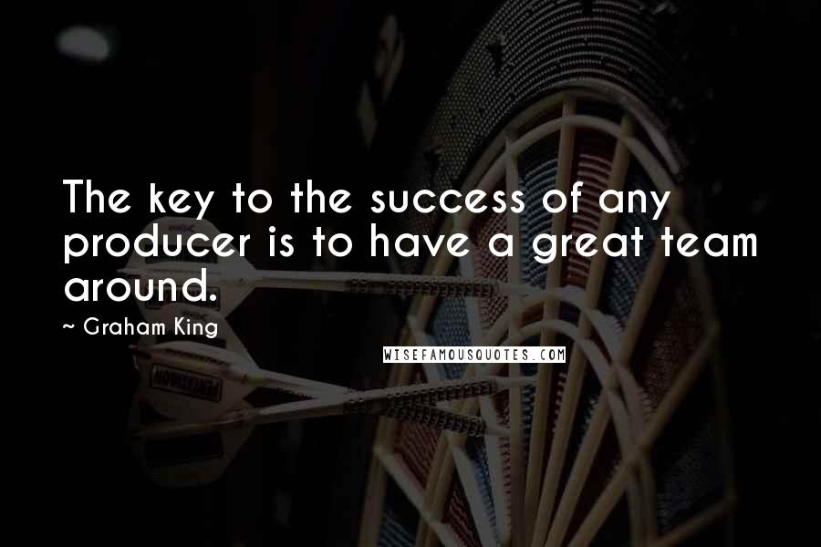 Graham King Quotes: The key to the success of any producer is to have a great team around.