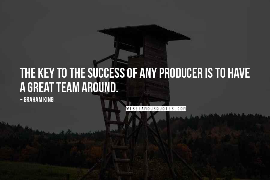 Graham King Quotes: The key to the success of any producer is to have a great team around.