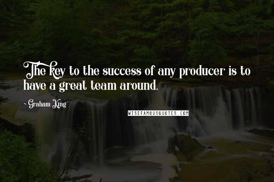 Graham King Quotes: The key to the success of any producer is to have a great team around.