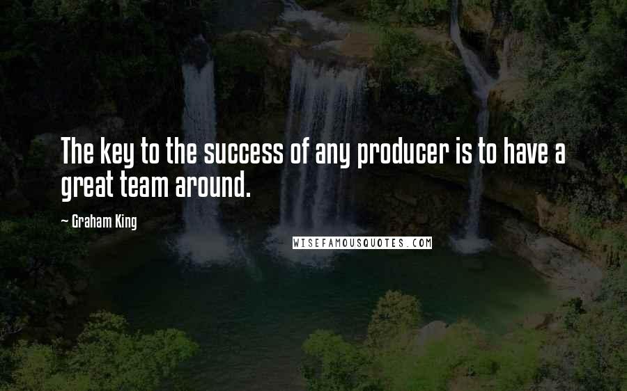 Graham King Quotes: The key to the success of any producer is to have a great team around.