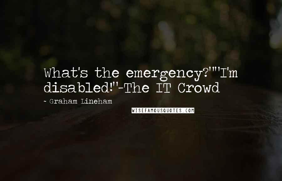 Graham Lineham Quotes: What's the emergency?""I'm disabled!"-The IT Crowd