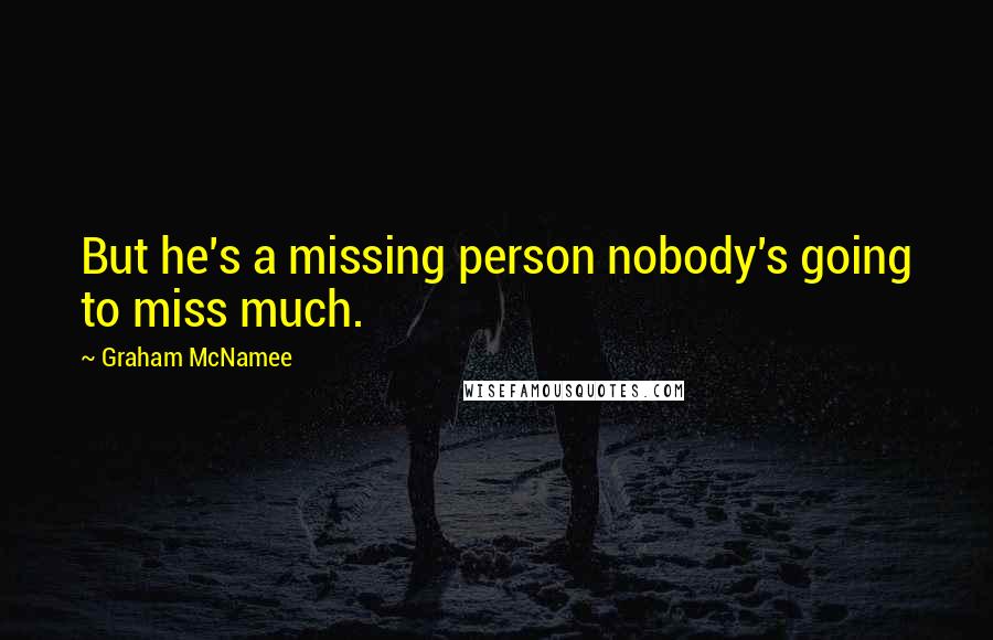 Graham McNamee Quotes: But he's a missing person nobody's going to miss much.