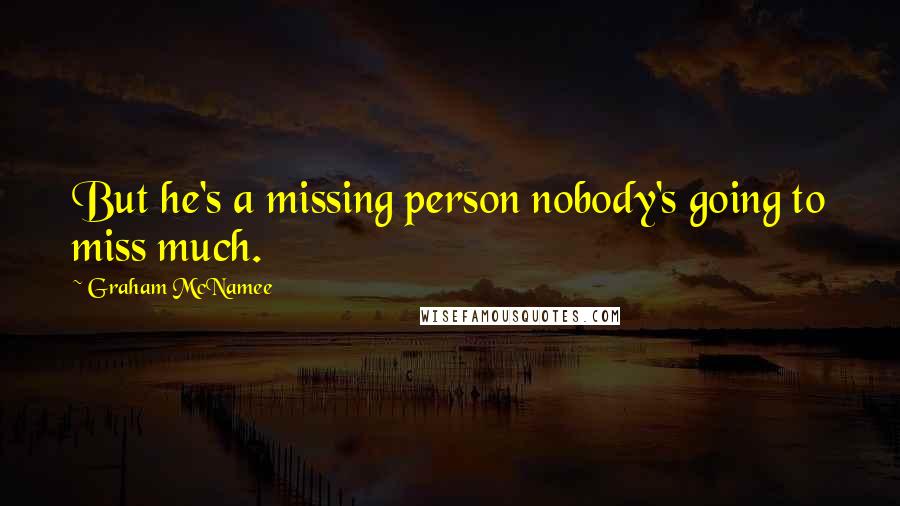 Graham McNamee Quotes: But he's a missing person nobody's going to miss much.