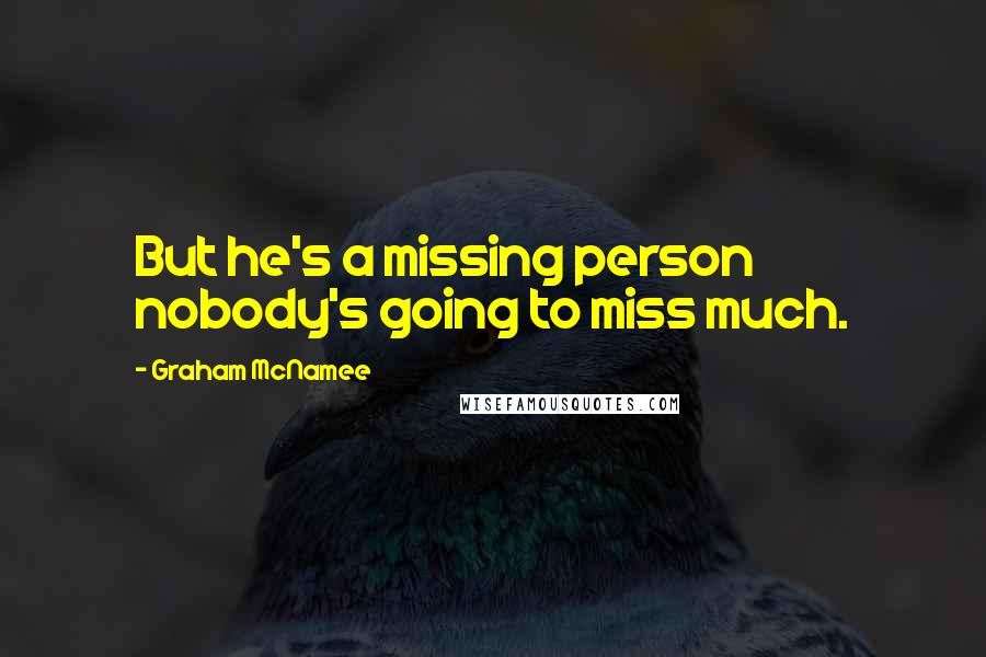 Graham McNamee Quotes: But he's a missing person nobody's going to miss much.