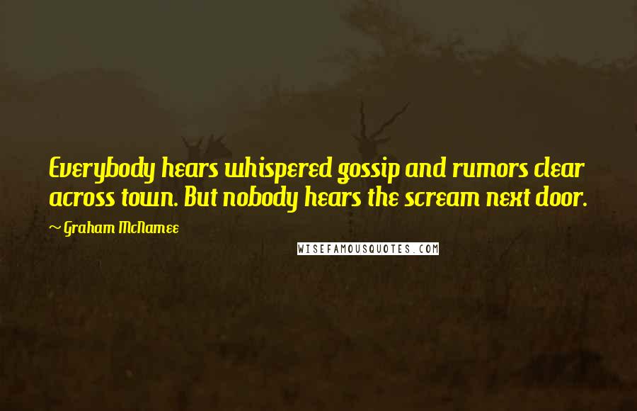 Graham McNamee Quotes: Everybody hears whispered gossip and rumors clear across town. But nobody hears the scream next door.