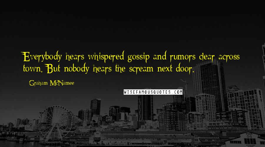 Graham McNamee Quotes: Everybody hears whispered gossip and rumors clear across town. But nobody hears the scream next door.