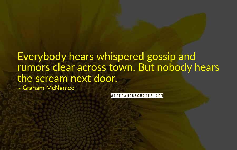 Graham McNamee Quotes: Everybody hears whispered gossip and rumors clear across town. But nobody hears the scream next door.