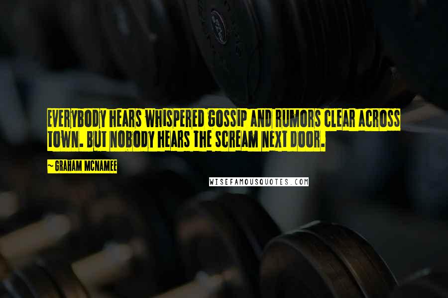 Graham McNamee Quotes: Everybody hears whispered gossip and rumors clear across town. But nobody hears the scream next door.