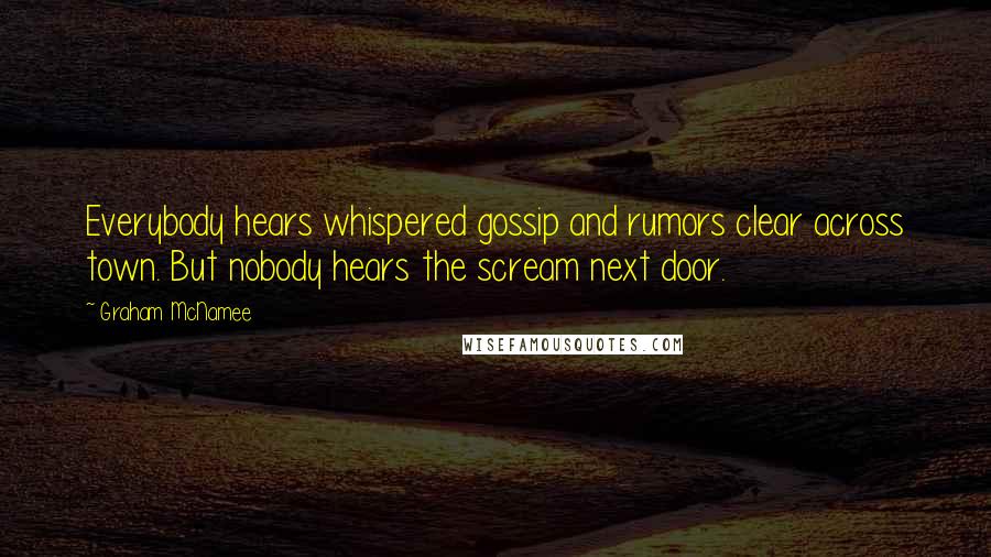 Graham McNamee Quotes: Everybody hears whispered gossip and rumors clear across town. But nobody hears the scream next door.