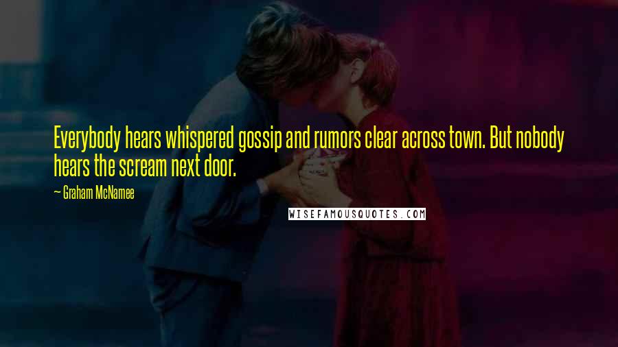 Graham McNamee Quotes: Everybody hears whispered gossip and rumors clear across town. But nobody hears the scream next door.