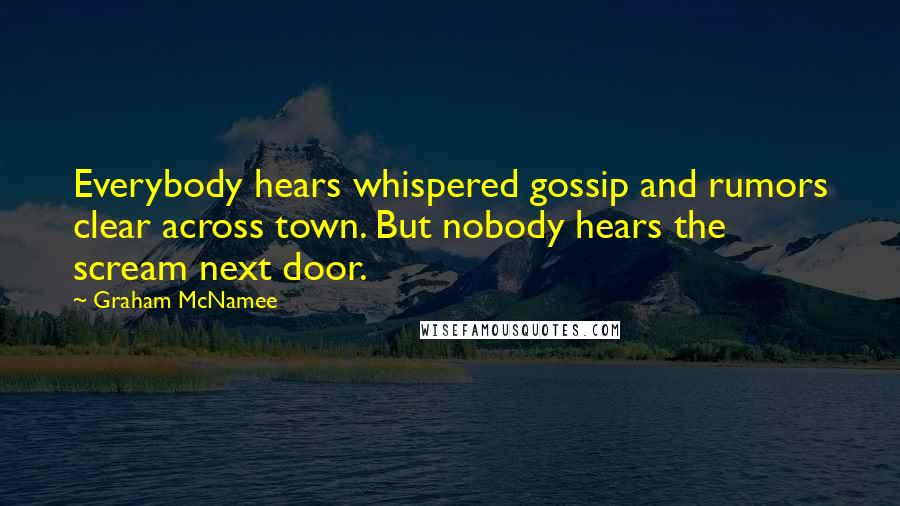 Graham McNamee Quotes: Everybody hears whispered gossip and rumors clear across town. But nobody hears the scream next door.