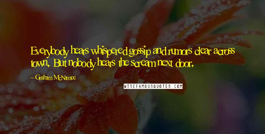 Graham McNamee Quotes: Everybody hears whispered gossip and rumors clear across town. But nobody hears the scream next door.