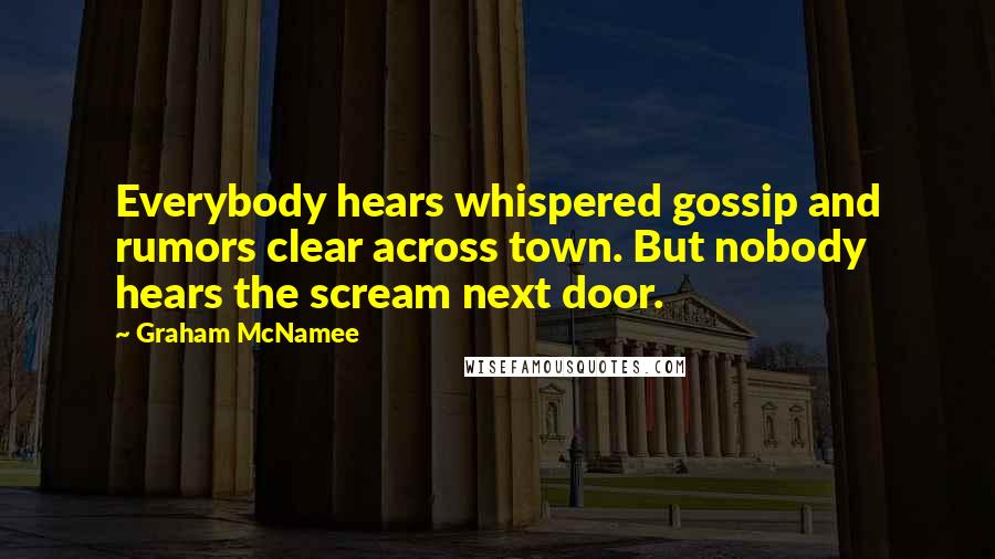 Graham McNamee Quotes: Everybody hears whispered gossip and rumors clear across town. But nobody hears the scream next door.