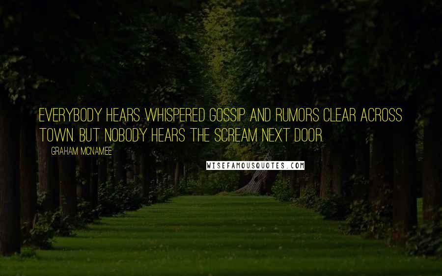 Graham McNamee Quotes: Everybody hears whispered gossip and rumors clear across town. But nobody hears the scream next door.