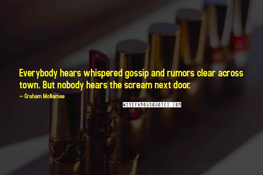 Graham McNamee Quotes: Everybody hears whispered gossip and rumors clear across town. But nobody hears the scream next door.