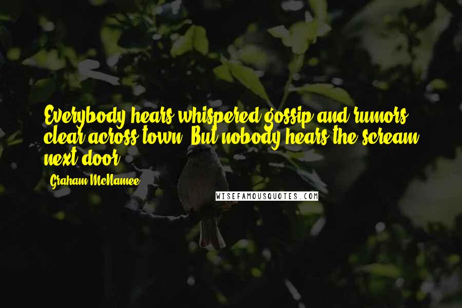 Graham McNamee Quotes: Everybody hears whispered gossip and rumors clear across town. But nobody hears the scream next door.